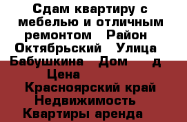 Сдам квартиру с мебелью и отличным ремонтом › Район ­ Октябрьский › Улица ­ Бабушкина › Дом ­ 41д › Цена ­ 35 000 - Красноярский край Недвижимость » Квартиры аренда   